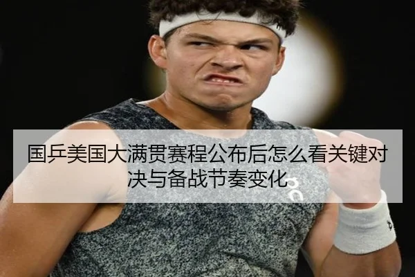国乒美国大满贯赛程公布后怎么看关键对决与备战节奏变化（kaiyun）